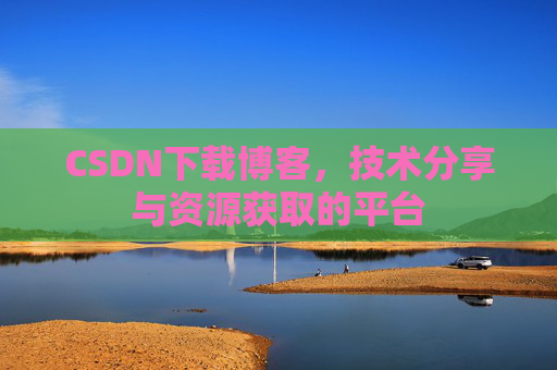CSDN下载博客,技术分享与资源获取的平台