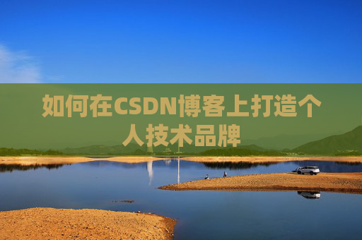 如何在CSDN博客上打造个人技术品牌