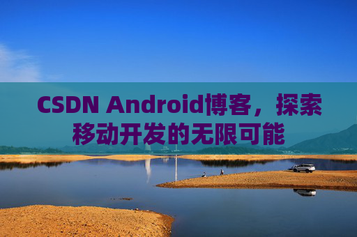 CSDN Android博客，探索移动开发的无限可能